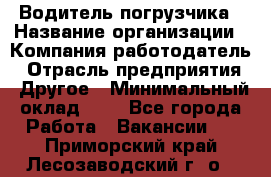 Водитель погрузчика › Название организации ­ Компания-работодатель › Отрасль предприятия ­ Другое › Минимальный оклад ­ 1 - Все города Работа » Вакансии   . Приморский край,Лесозаводский г. о. 